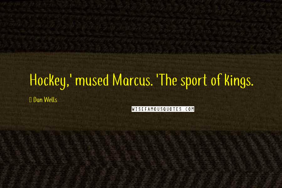 Dan Wells Quotes: Hockey,' mused Marcus. 'The sport of kings.