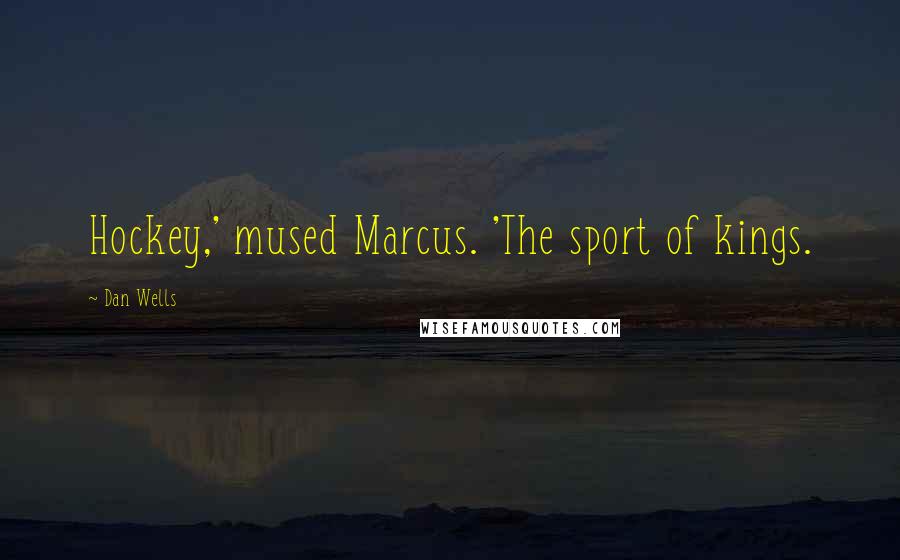 Dan Wells Quotes: Hockey,' mused Marcus. 'The sport of kings.