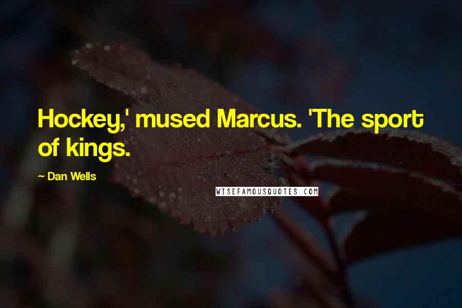 Dan Wells Quotes: Hockey,' mused Marcus. 'The sport of kings.