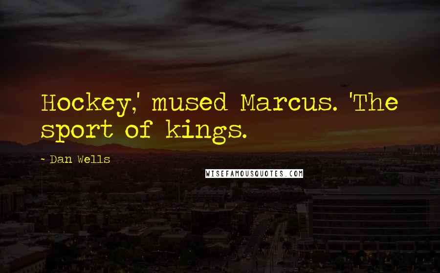 Dan Wells Quotes: Hockey,' mused Marcus. 'The sport of kings.