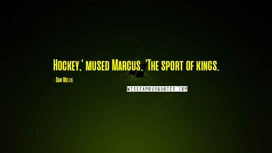 Dan Wells Quotes: Hockey,' mused Marcus. 'The sport of kings.