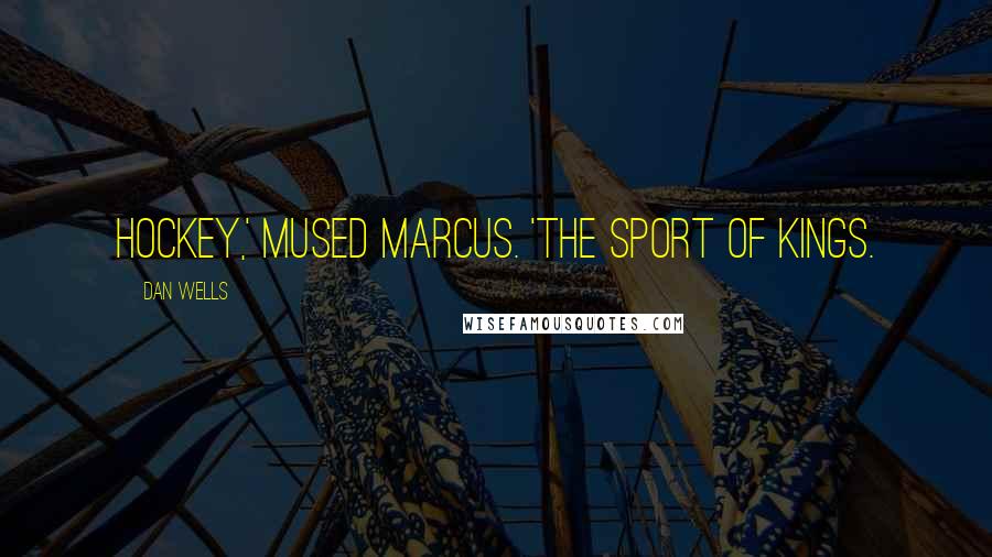 Dan Wells Quotes: Hockey,' mused Marcus. 'The sport of kings.