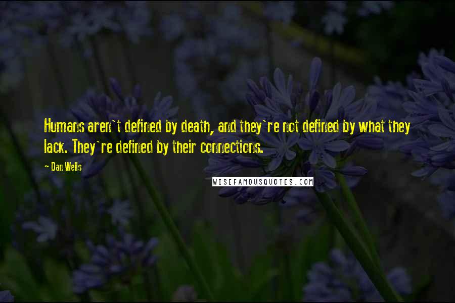 Dan Wells Quotes: Humans aren't defined by death, and they're not defined by what they lack. They're defined by their connections.