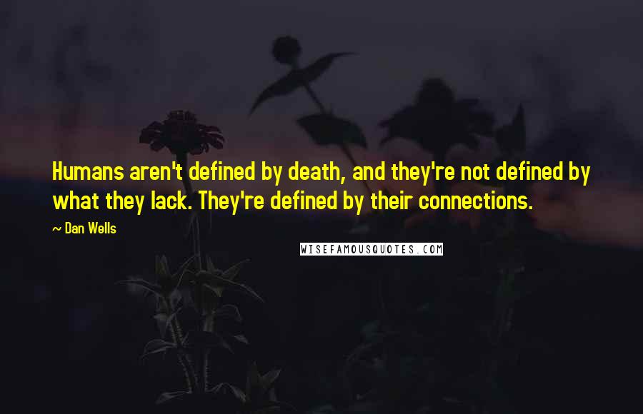 Dan Wells Quotes: Humans aren't defined by death, and they're not defined by what they lack. They're defined by their connections.