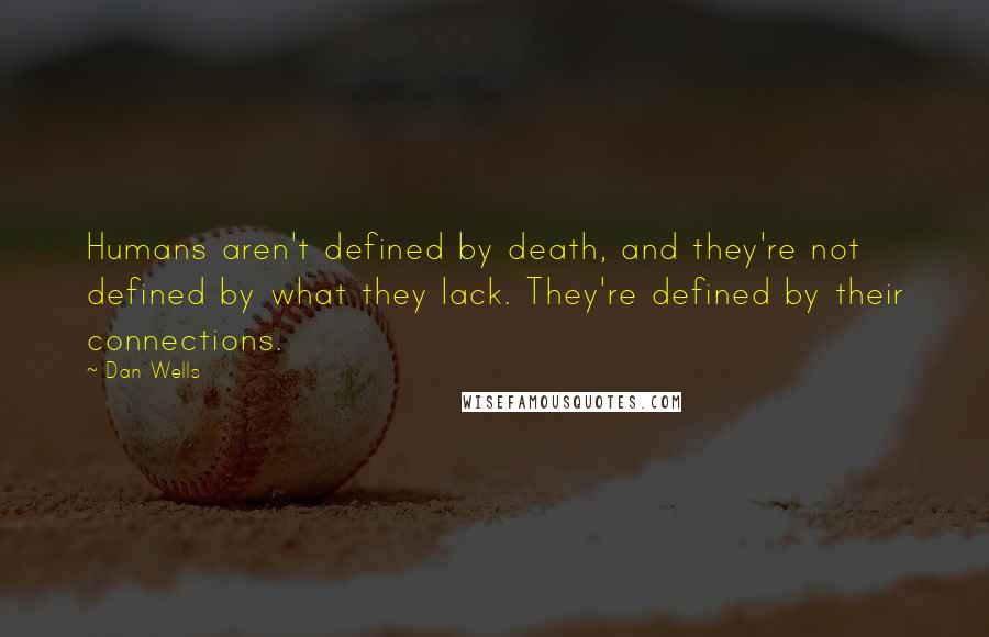 Dan Wells Quotes: Humans aren't defined by death, and they're not defined by what they lack. They're defined by their connections.