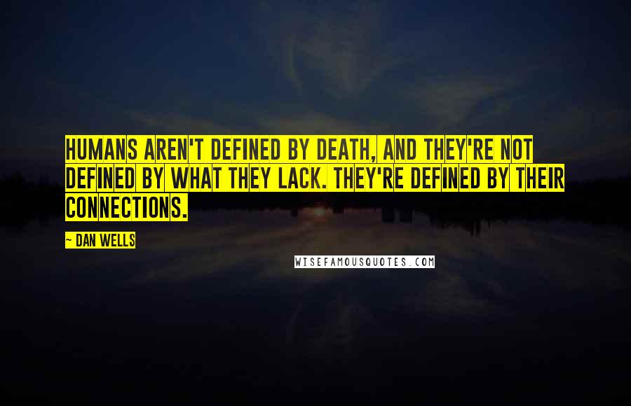 Dan Wells Quotes: Humans aren't defined by death, and they're not defined by what they lack. They're defined by their connections.