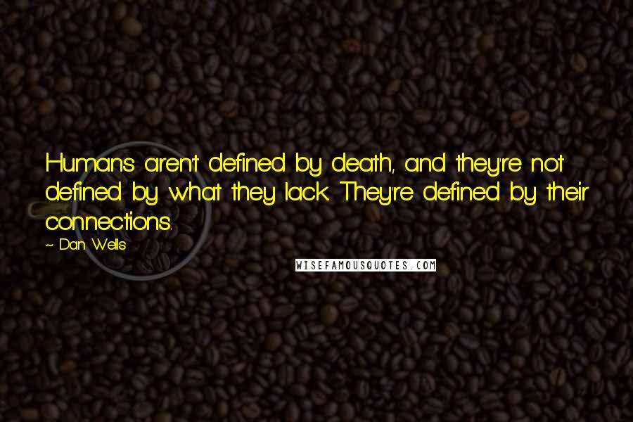 Dan Wells Quotes: Humans aren't defined by death, and they're not defined by what they lack. They're defined by their connections.