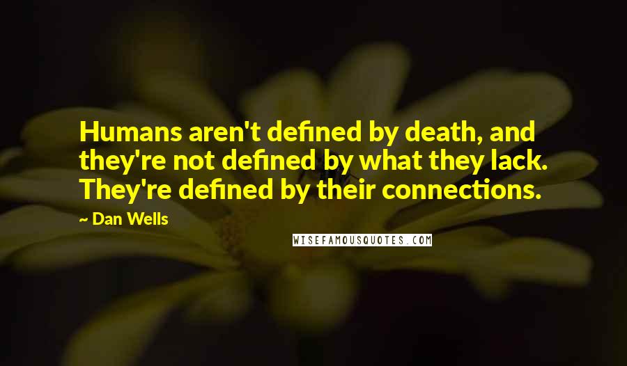 Dan Wells Quotes: Humans aren't defined by death, and they're not defined by what they lack. They're defined by their connections.