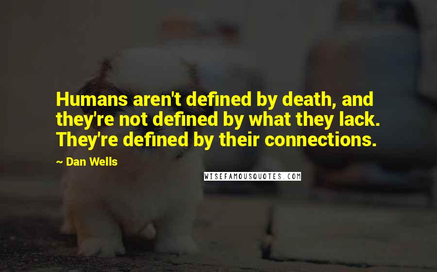 Dan Wells Quotes: Humans aren't defined by death, and they're not defined by what they lack. They're defined by their connections.
