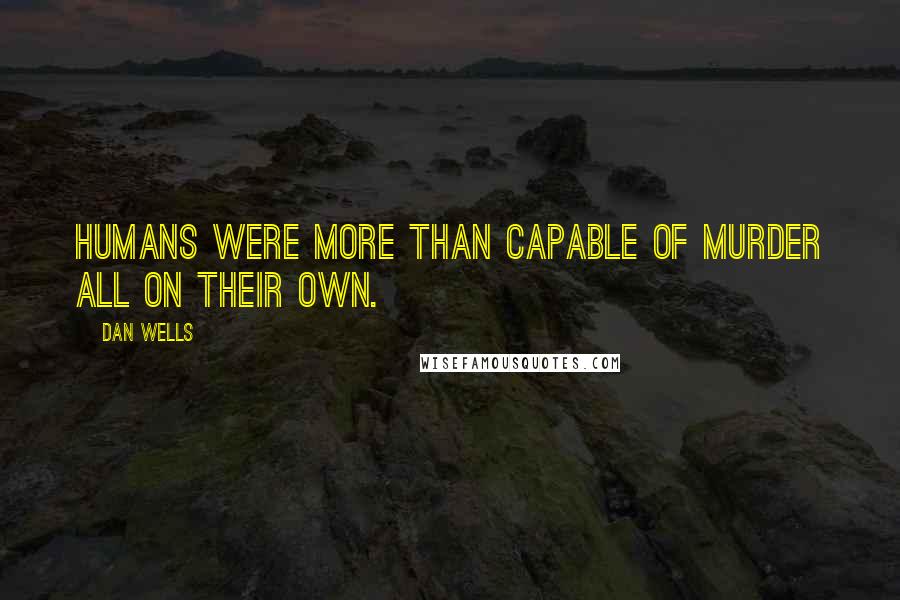 Dan Wells Quotes: Humans were more than capable of murder all on their own.