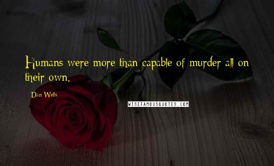 Dan Wells Quotes: Humans were more than capable of murder all on their own.