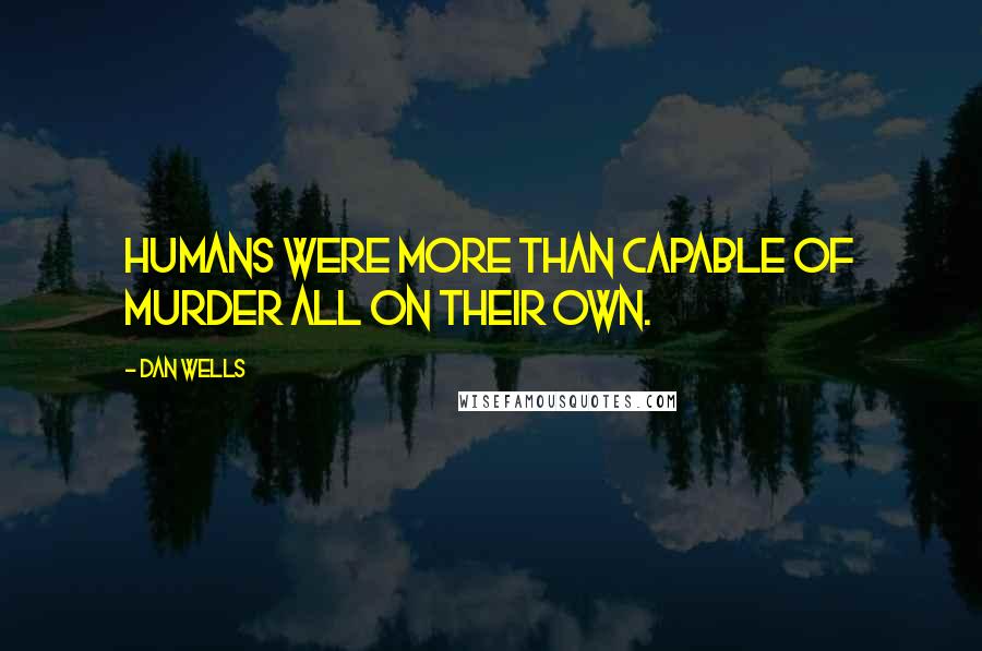 Dan Wells Quotes: Humans were more than capable of murder all on their own.