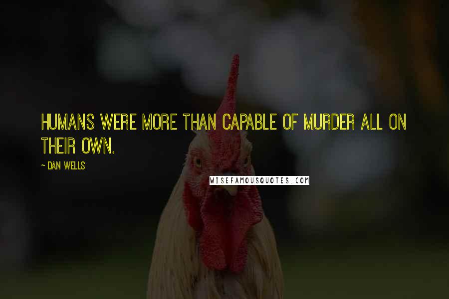 Dan Wells Quotes: Humans were more than capable of murder all on their own.