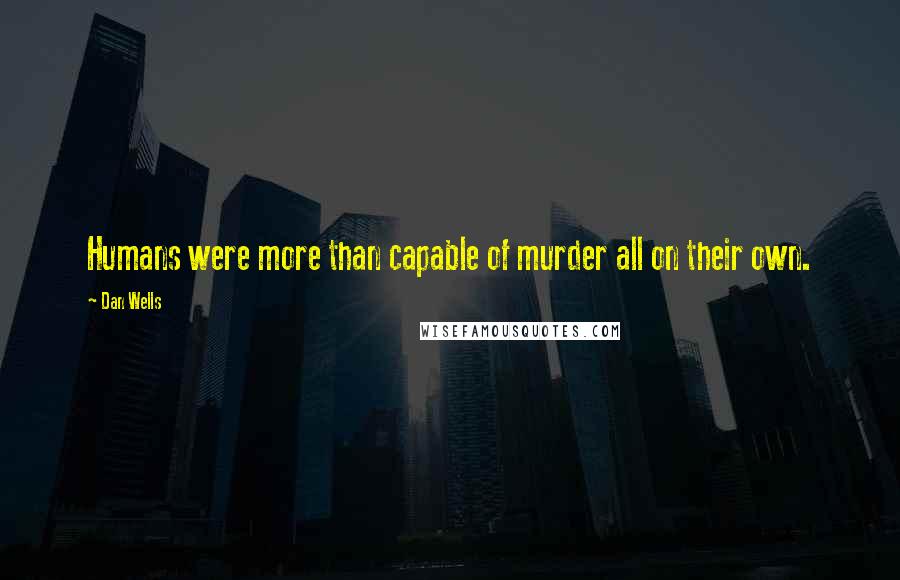 Dan Wells Quotes: Humans were more than capable of murder all on their own.