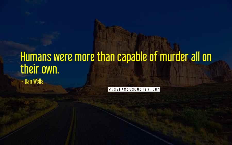 Dan Wells Quotes: Humans were more than capable of murder all on their own.