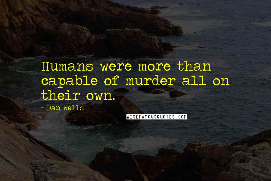 Dan Wells Quotes: Humans were more than capable of murder all on their own.