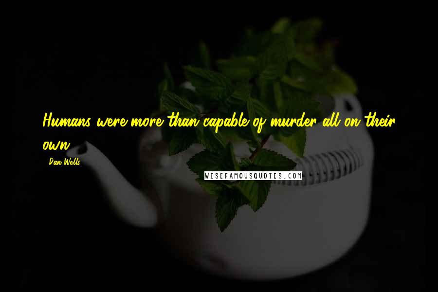 Dan Wells Quotes: Humans were more than capable of murder all on their own.