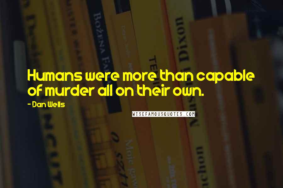 Dan Wells Quotes: Humans were more than capable of murder all on their own.