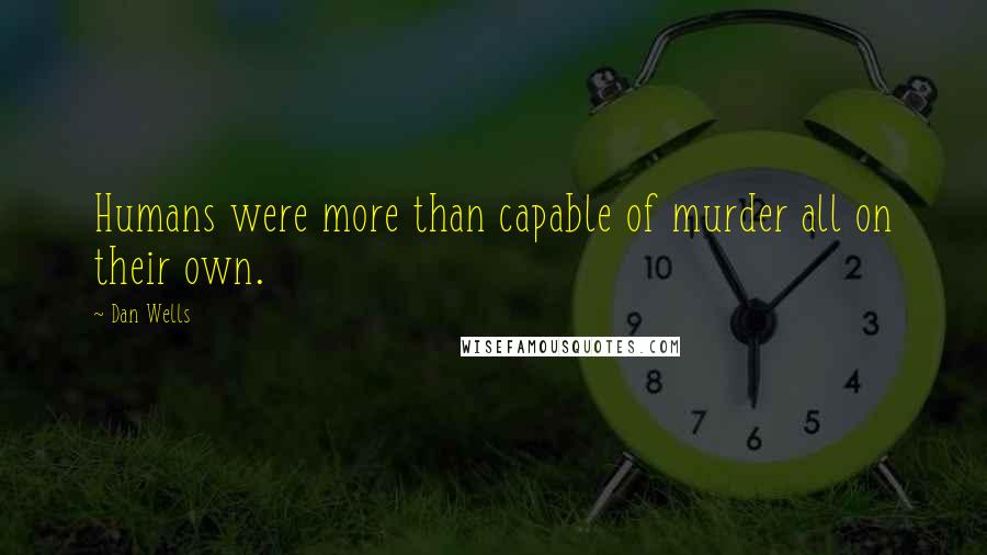 Dan Wells Quotes: Humans were more than capable of murder all on their own.