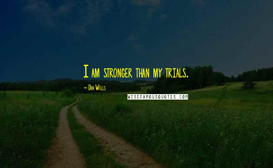 Dan Wells Quotes: I am stronger than my trials.