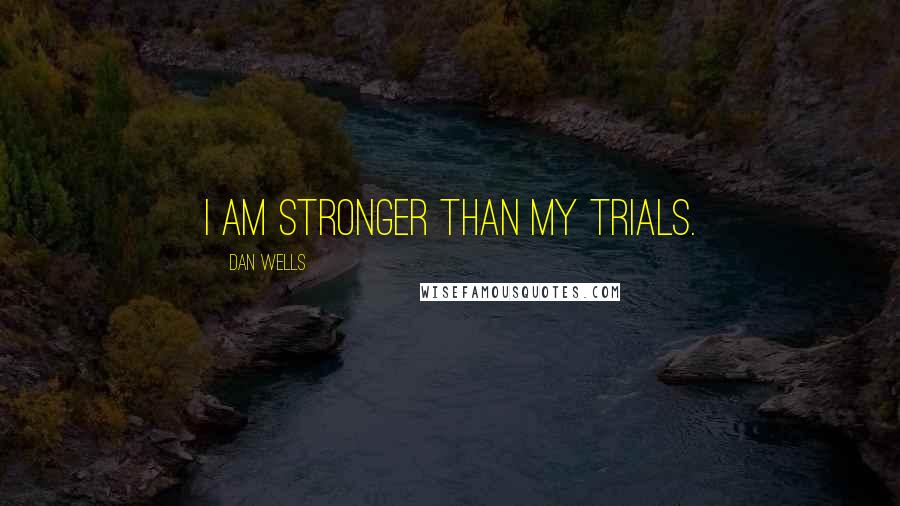 Dan Wells Quotes: I am stronger than my trials.