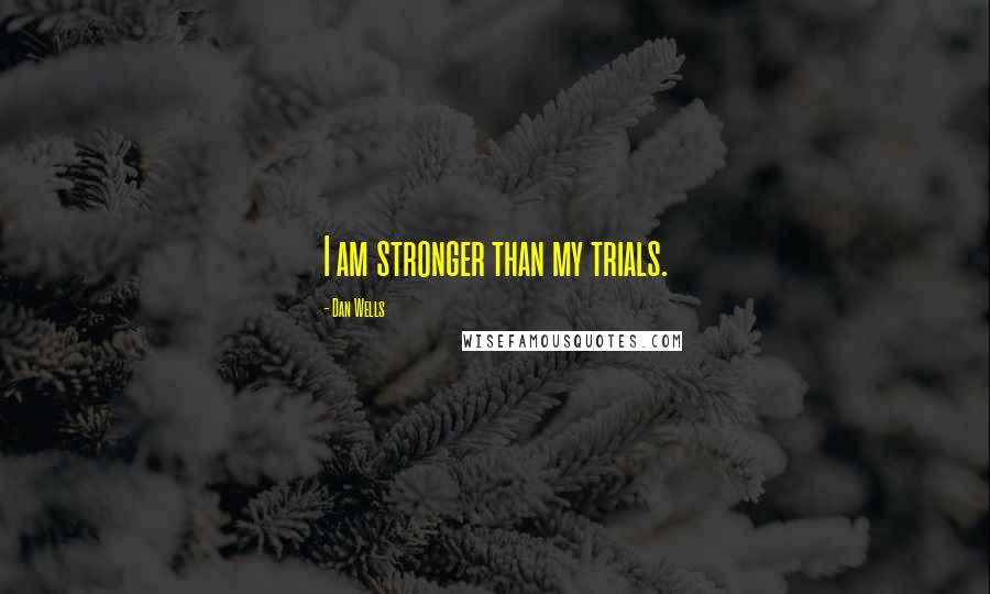 Dan Wells Quotes: I am stronger than my trials.