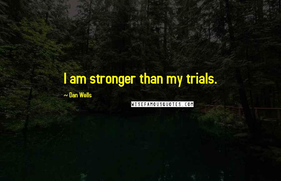 Dan Wells Quotes: I am stronger than my trials.