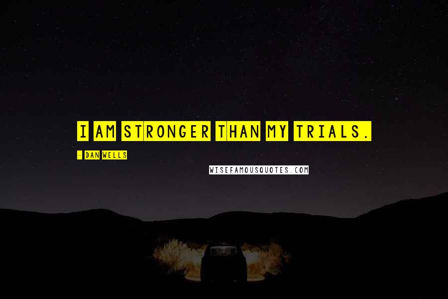 Dan Wells Quotes: I am stronger than my trials.