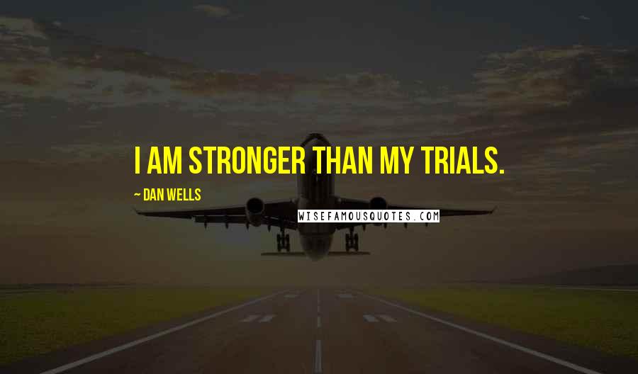 Dan Wells Quotes: I am stronger than my trials.