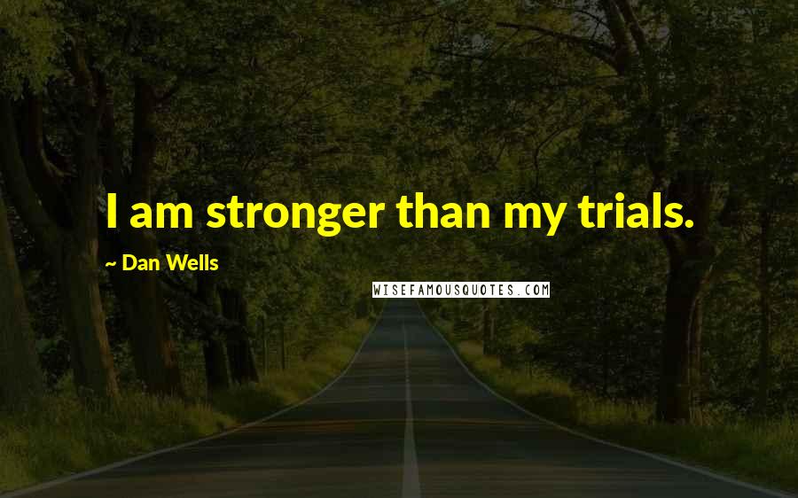 Dan Wells Quotes: I am stronger than my trials.