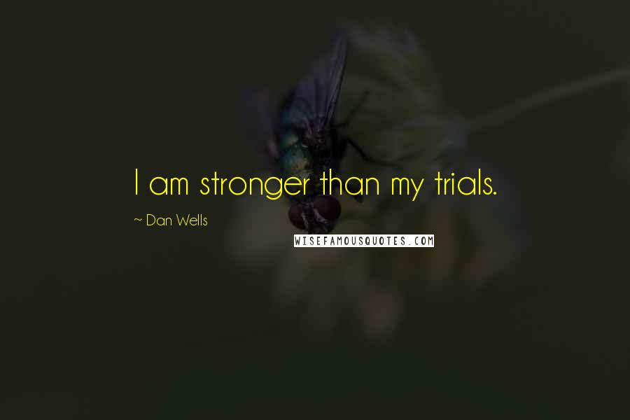 Dan Wells Quotes: I am stronger than my trials.