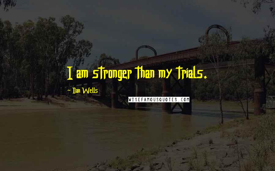 Dan Wells Quotes: I am stronger than my trials.