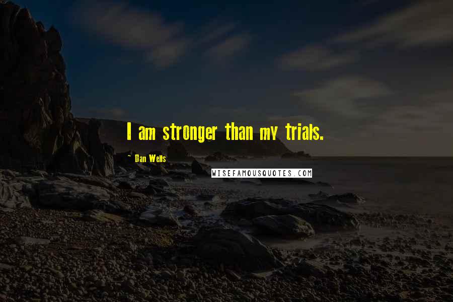 Dan Wells Quotes: I am stronger than my trials.