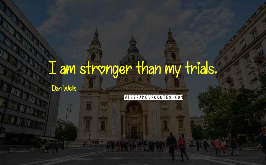 Dan Wells Quotes: I am stronger than my trials.