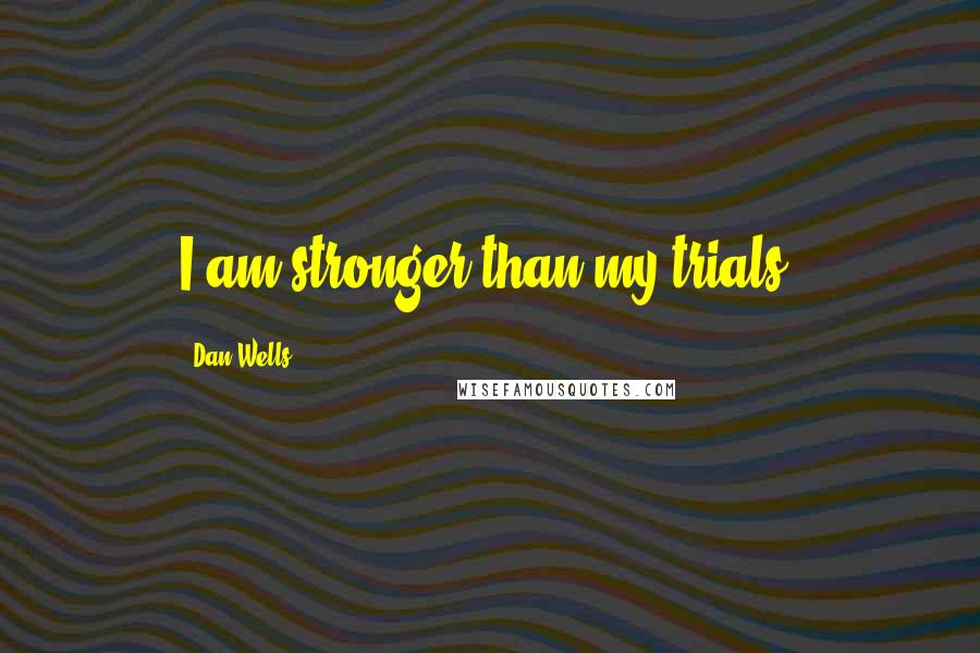 Dan Wells Quotes: I am stronger than my trials.