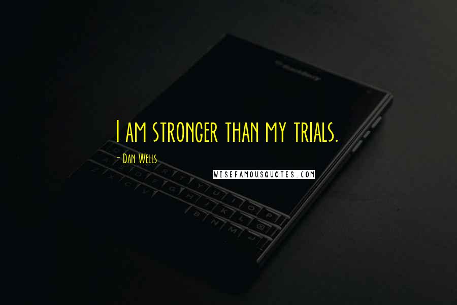 Dan Wells Quotes: I am stronger than my trials.