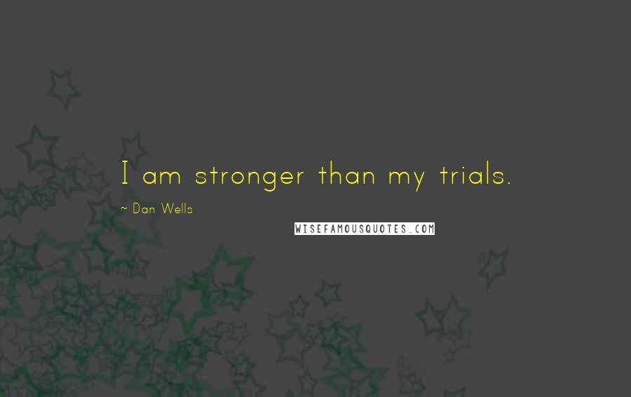 Dan Wells Quotes: I am stronger than my trials.