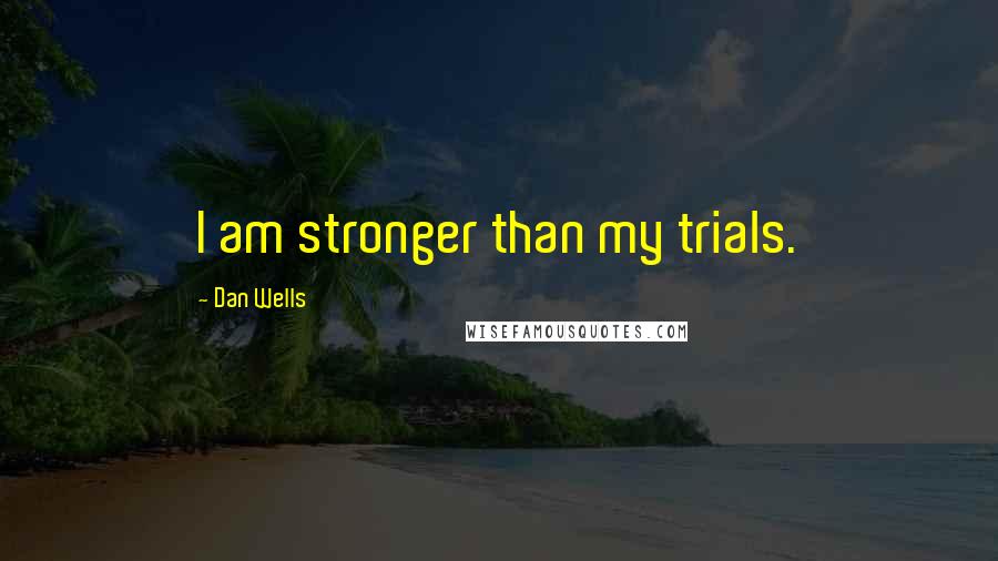 Dan Wells Quotes: I am stronger than my trials.