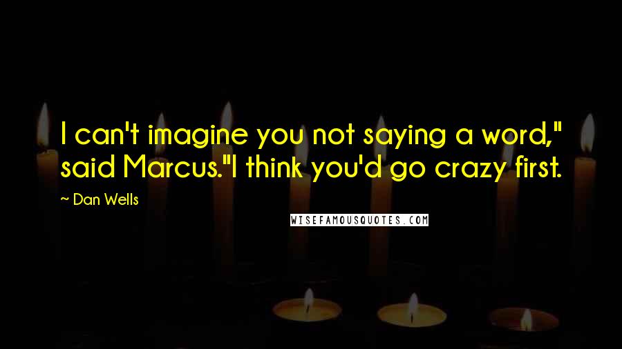 Dan Wells Quotes: I can't imagine you not saying a word," said Marcus."I think you'd go crazy first.