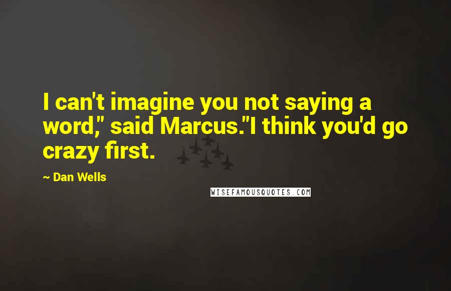 Dan Wells Quotes: I can't imagine you not saying a word," said Marcus."I think you'd go crazy first.