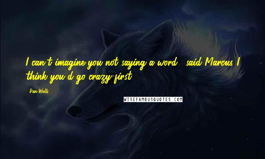 Dan Wells Quotes: I can't imagine you not saying a word," said Marcus."I think you'd go crazy first.