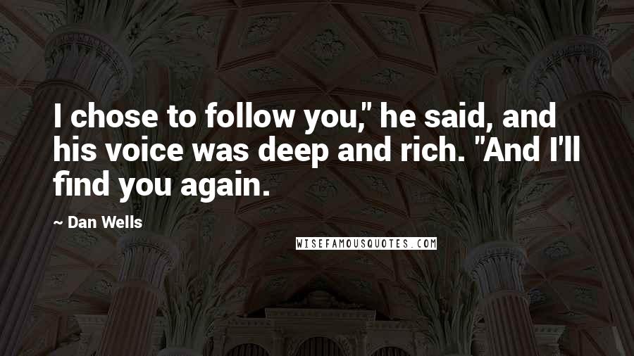 Dan Wells Quotes: I chose to follow you," he said, and his voice was deep and rich. "And I'll find you again.