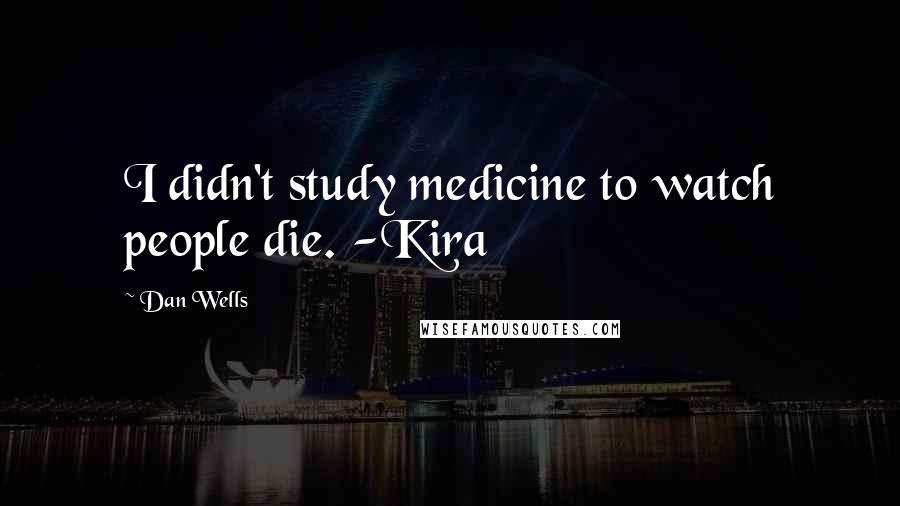 Dan Wells Quotes: I didn't study medicine to watch people die. -Kira
