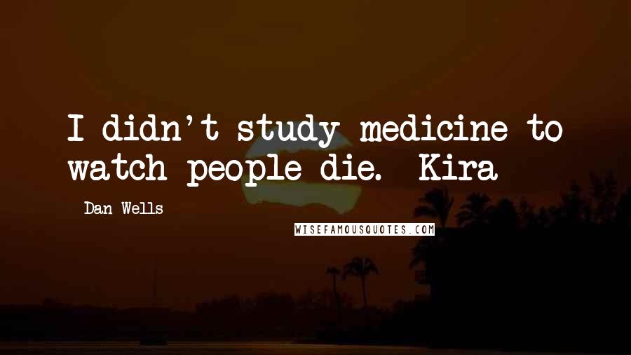 Dan Wells Quotes: I didn't study medicine to watch people die. -Kira