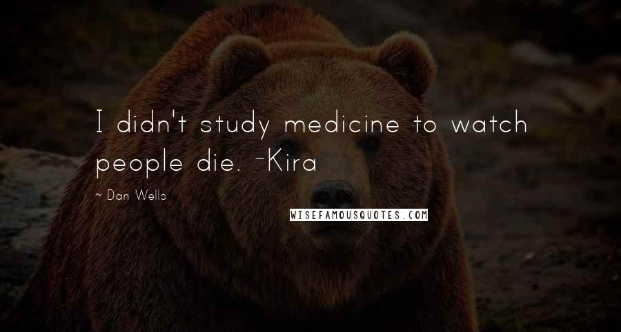 Dan Wells Quotes: I didn't study medicine to watch people die. -Kira