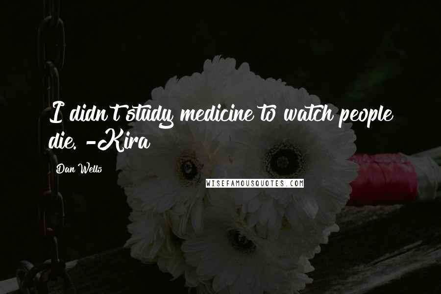 Dan Wells Quotes: I didn't study medicine to watch people die. -Kira