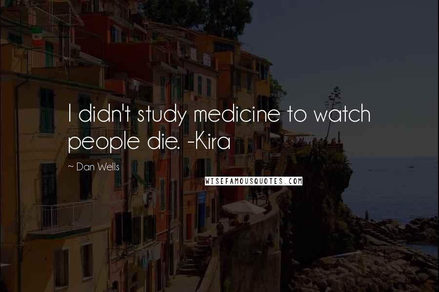 Dan Wells Quotes: I didn't study medicine to watch people die. -Kira