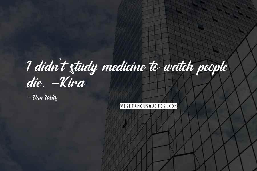 Dan Wells Quotes: I didn't study medicine to watch people die. -Kira