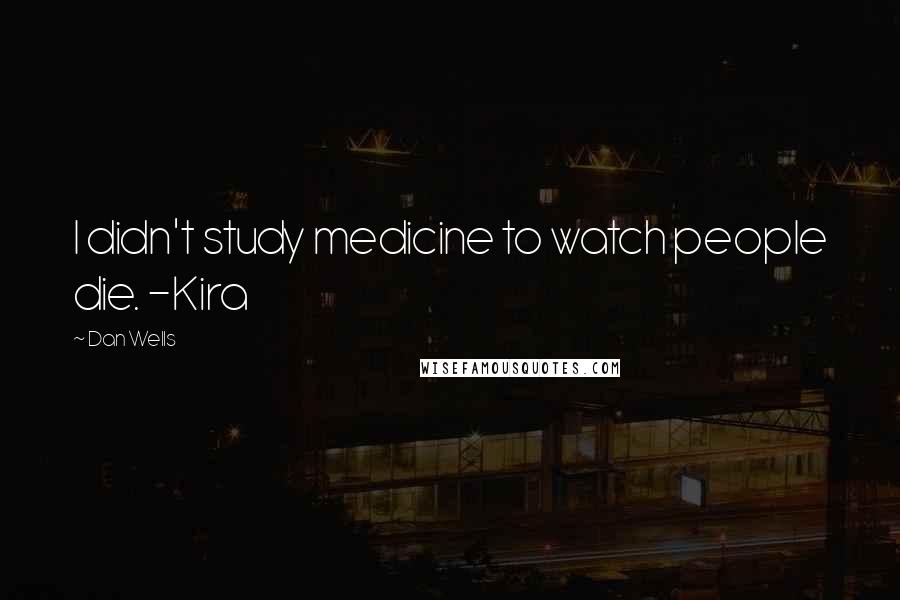 Dan Wells Quotes: I didn't study medicine to watch people die. -Kira