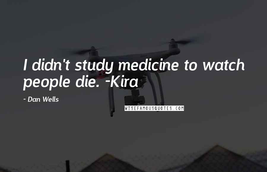 Dan Wells Quotes: I didn't study medicine to watch people die. -Kira